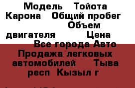  › Модель ­ Тойота Карона › Общий пробег ­ 385 000 › Объем двигателя ­ 125 › Цена ­ 120 000 - Все города Авто » Продажа легковых автомобилей   . Тыва респ.,Кызыл г.